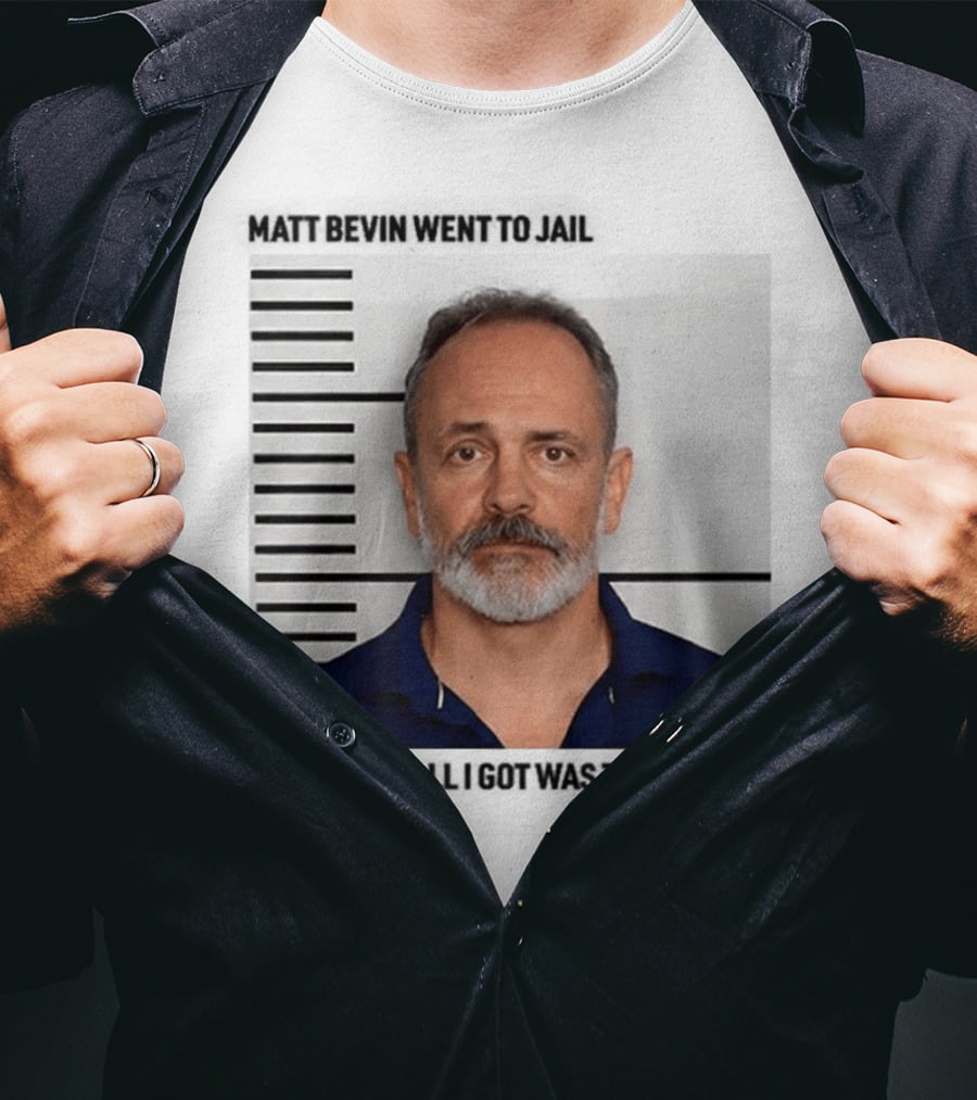 Matt Bevin Went To Jail Shot And All I Got Was This T-Shirt