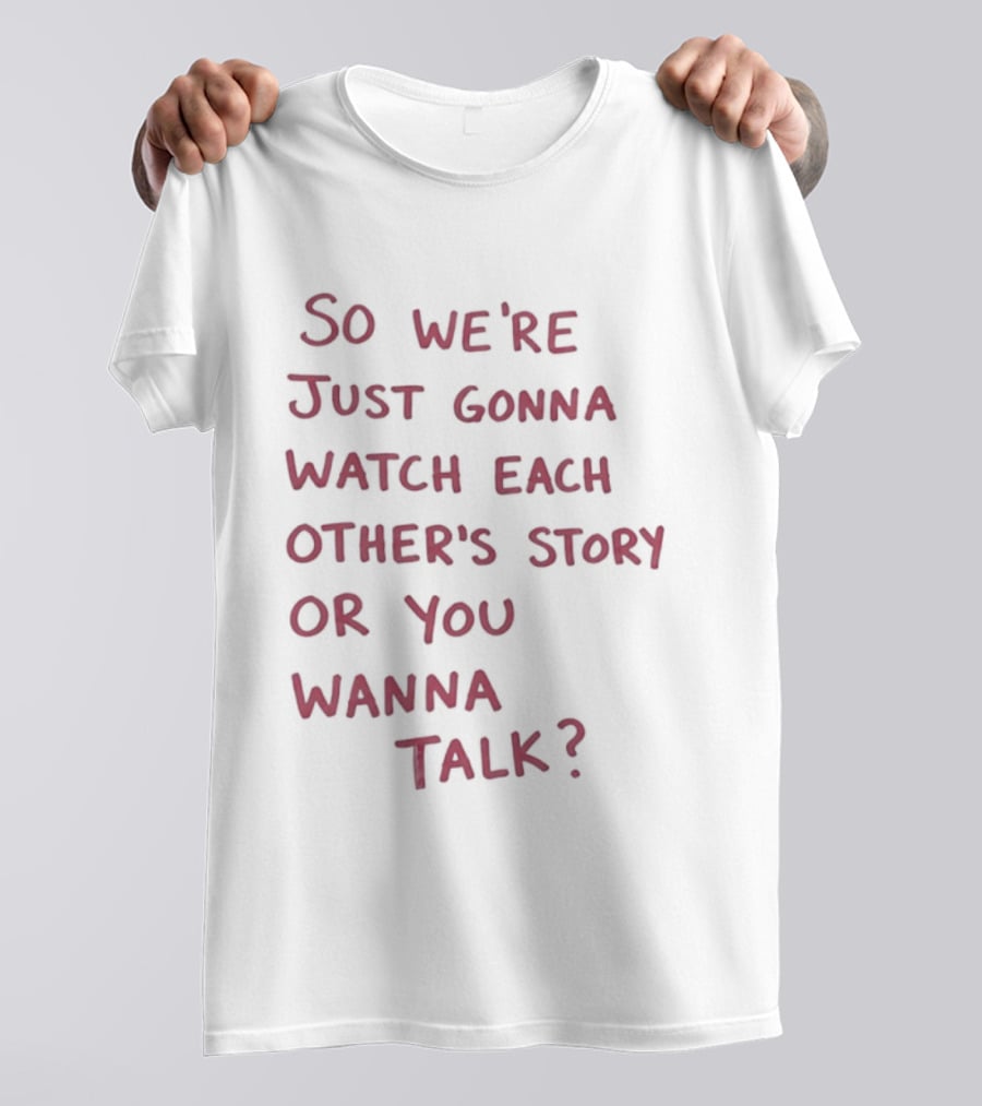 So We're Just Gonna Each Other's Story Or You Wanna Talk T-Shirt