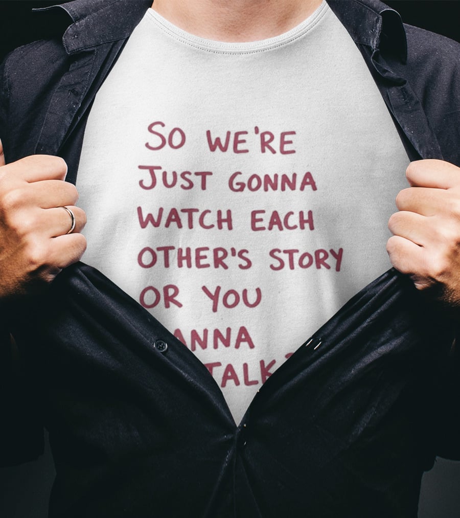 So We're Just Gonna Each Other's Story Or You Wanna Talk T-Shirt
