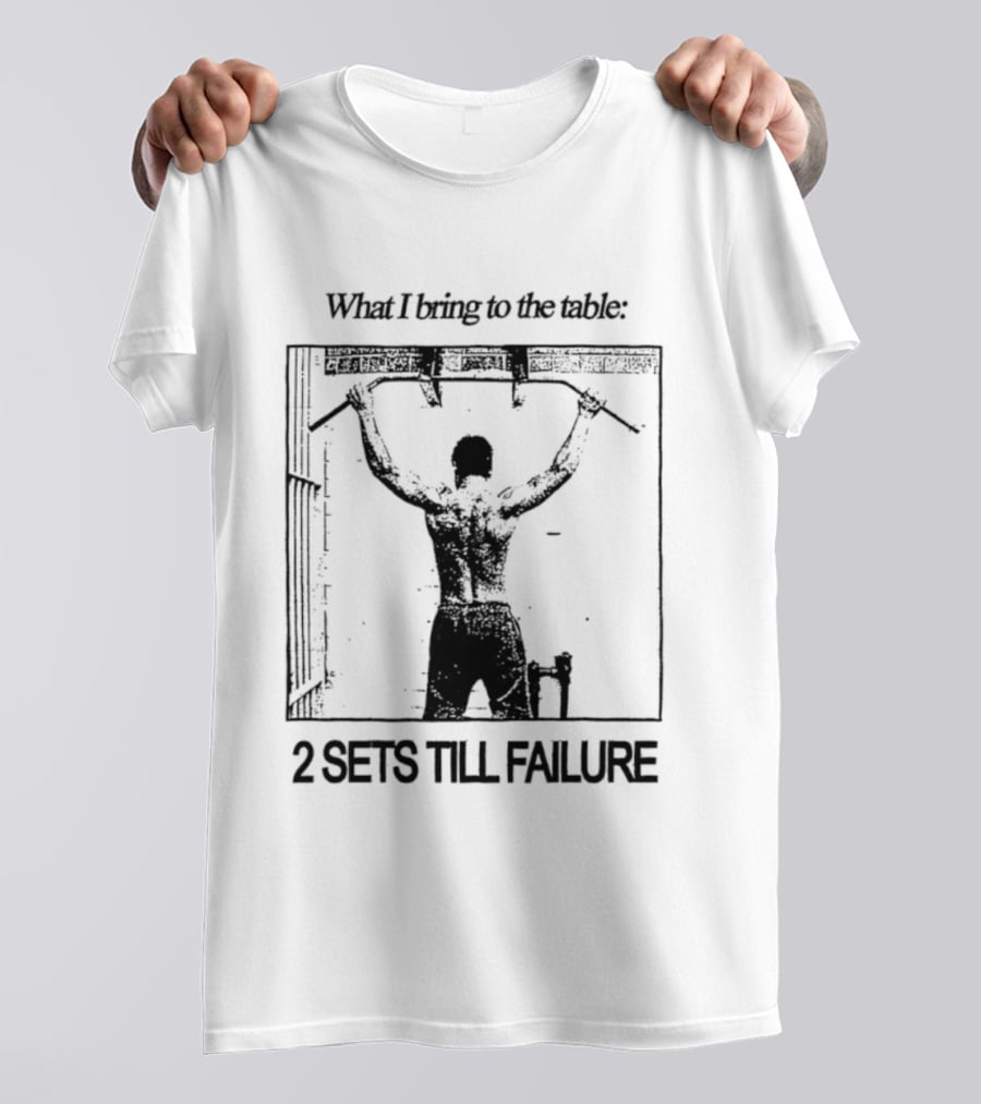 What I Bring To The Table Weightlifting Motivation 2 Sets Till Failure T-Shirt