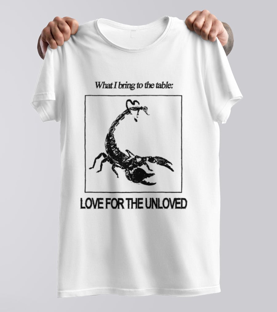 What I Bring To The Table Love For The Unloved Scorpion T-Shirt