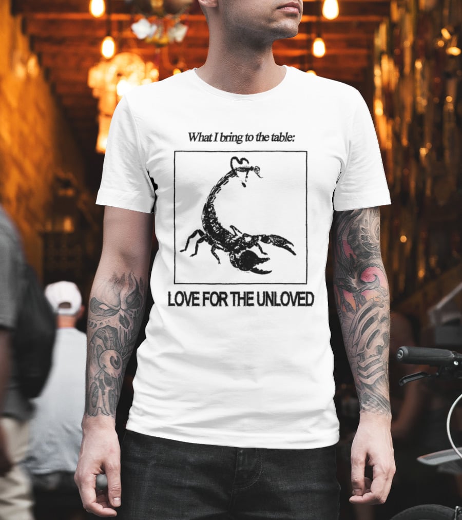 What I Bring To The Table Love For The Unloved Scorpion T-Shirt