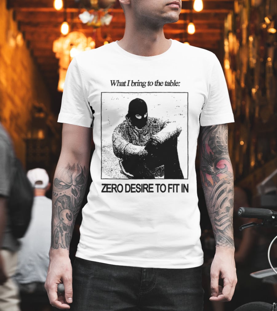 What I Bring To The Table Zero Desire To Fit In Bold Individuality T-Shirt