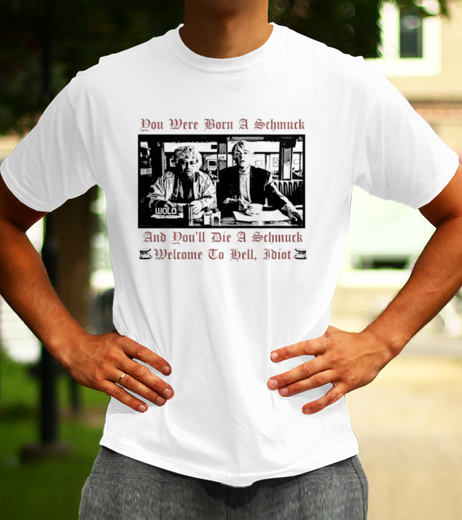 You Were Born A Schmuck And You'll Die A Schmuck Welcome To Hell Idiot T-Shirt