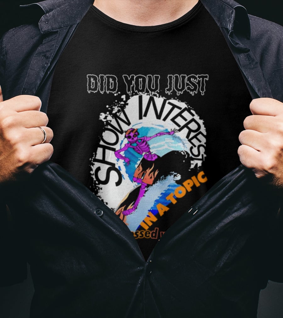 Did You Just Show Interest In A Topic I'm Obsessed With Skeleton Surfing T-Shirt