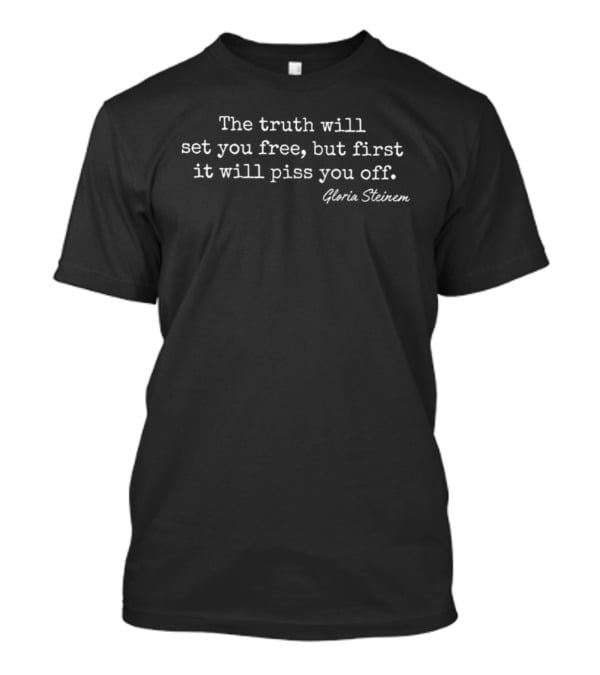 Gloria Steinem The Truth Will Set You Free But First It Will Piss You Off T-Shirt