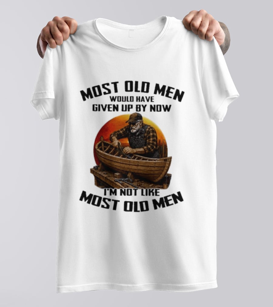 Most Old Men Would Have Given Up By Now I'm Not Like Most Old Men Boat Builder T-Shirt