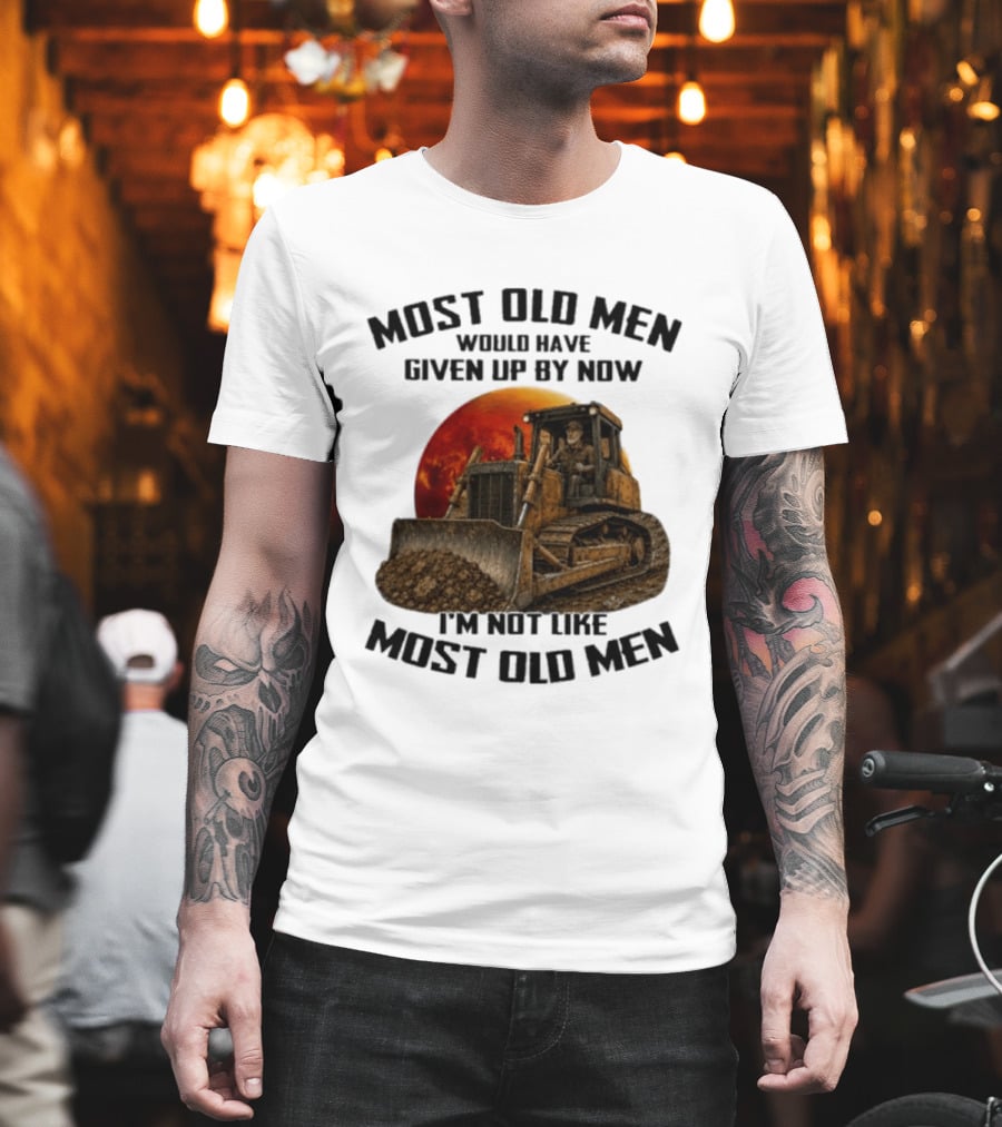 Most Old Men Would Have Given Up Dozer Operator I'm Not Like Most Old Men T-Shirt