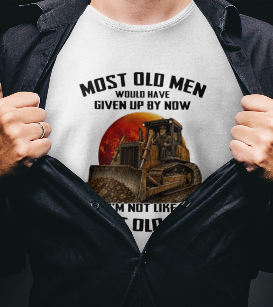 Most Old Men Would Have Given Up Dozer Operator I'm Not Like Most Old Men T-Shirt