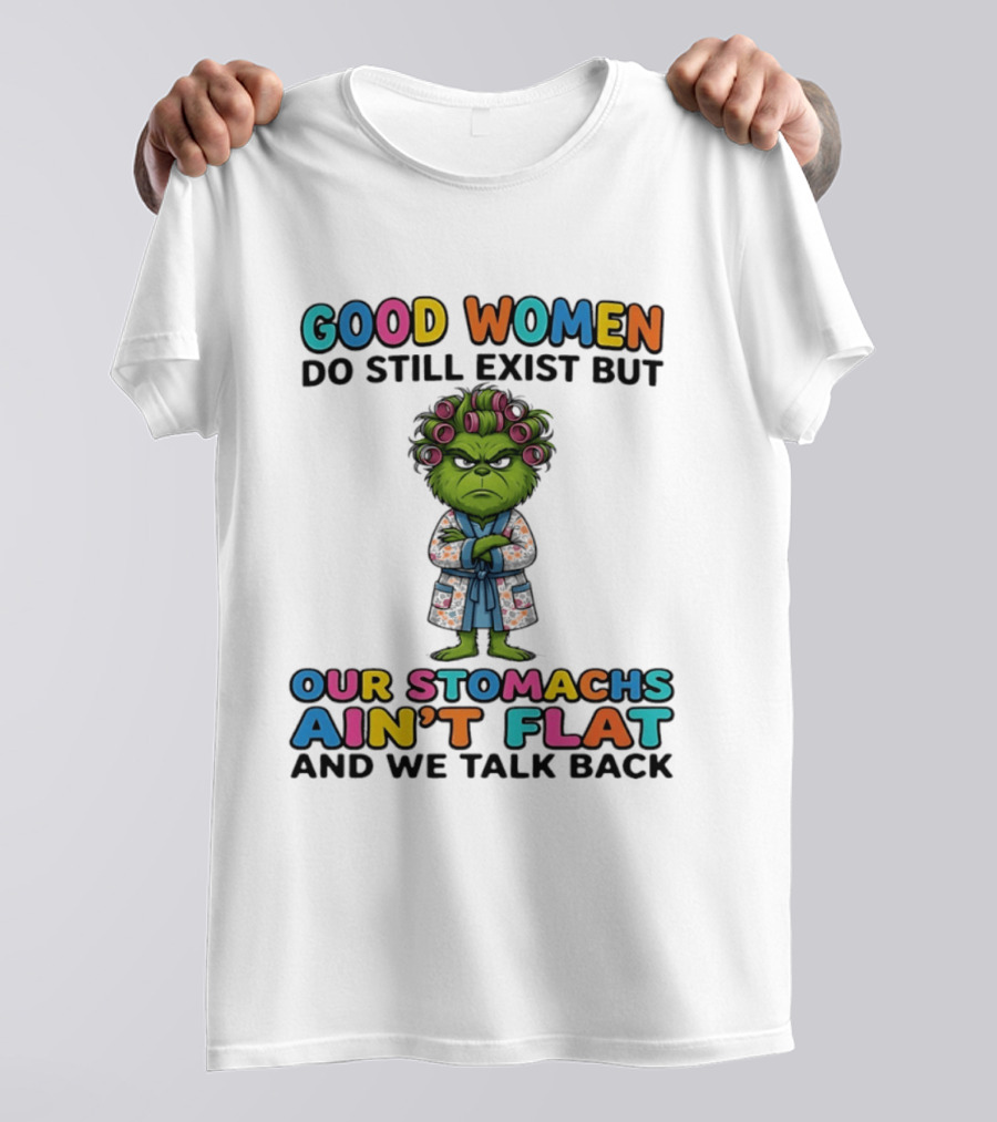 Grinch Good Women Do Still Exist But Our Stomachs Ain't Flat And We Talk Back T-Shirt