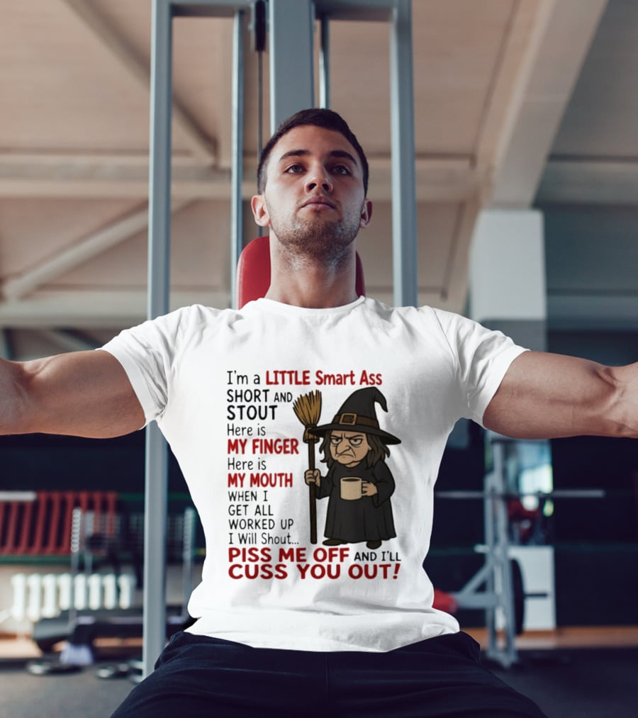 I'm A Little Smart Ass Short And Stout Witch Piss Me Off And I'll Cuss You Out T-Shirt