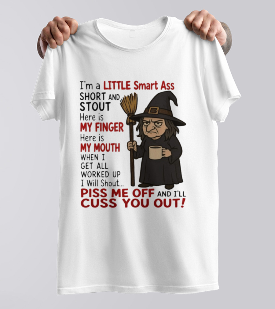 I'm A Little Smart Ass Short And Stout Witch Piss Me Off And I'll Cuss You Out T-Shirt
