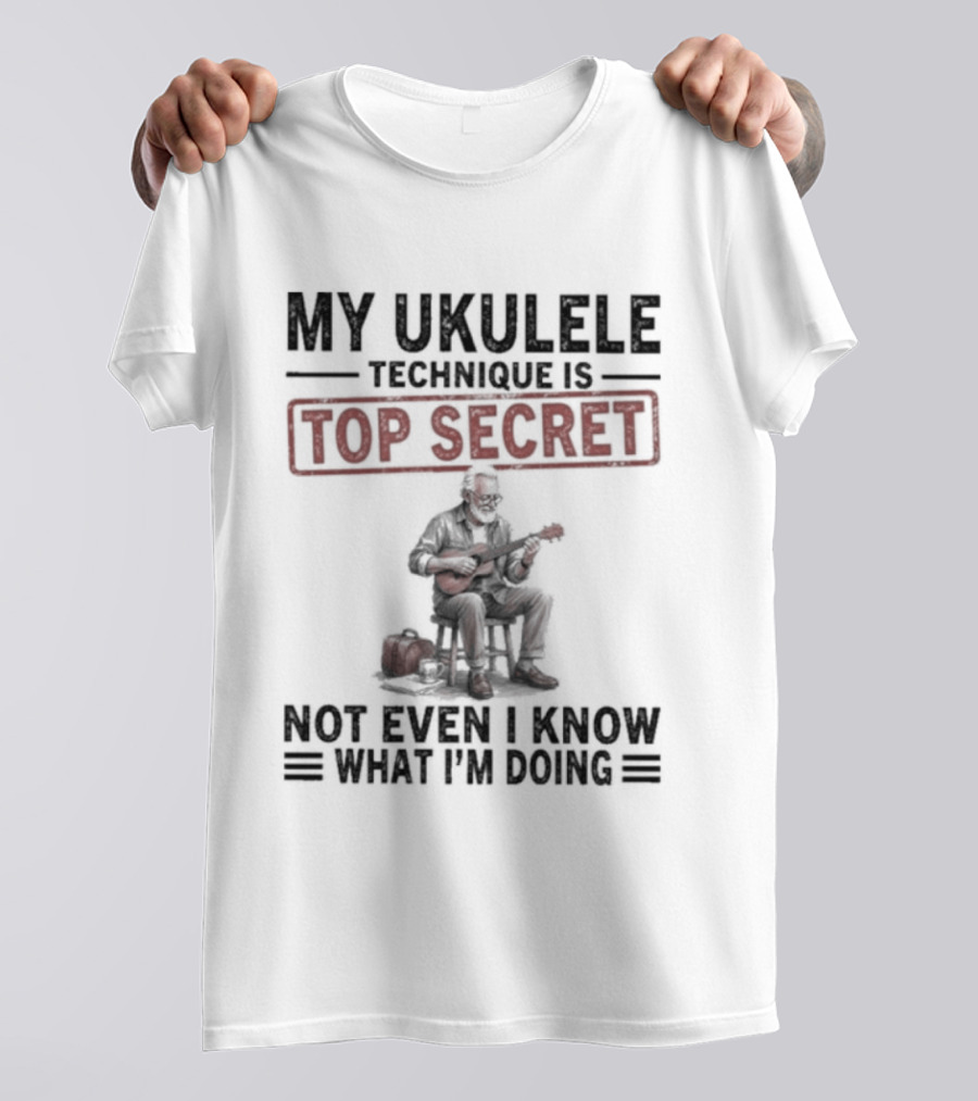 My Ukulele Technique Is Top Secret Not Even I Know What I'm Doing Sitting Musician T-Shirt
