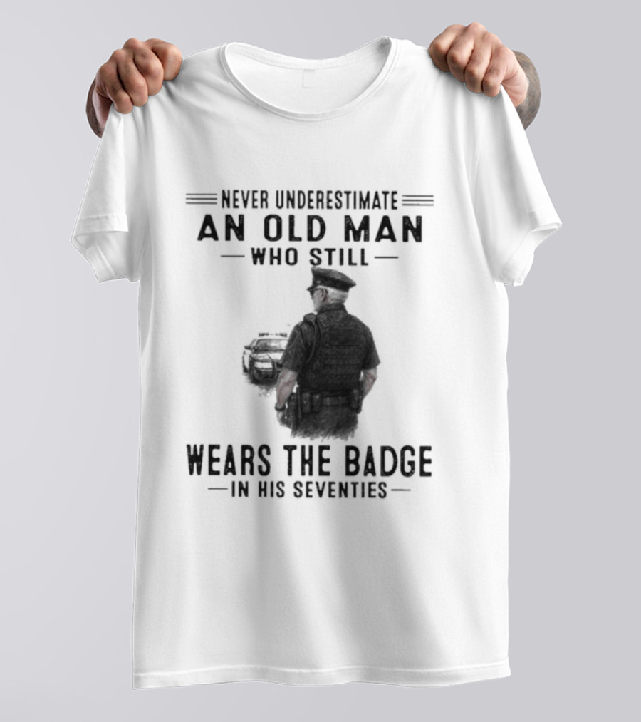 Never Underestimate An Old Man Who Still Wears The Badge In His Seventies T-Shirt