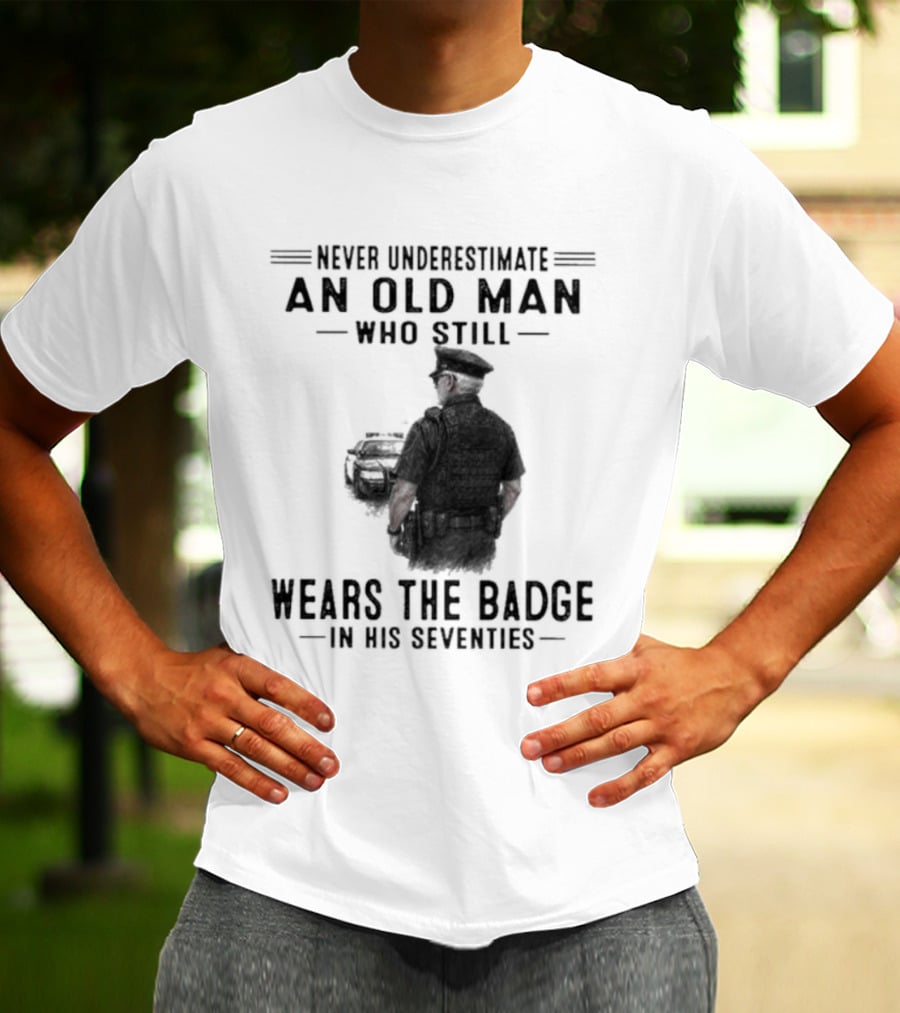 Never Underestimate An Old Man Who Still Wears The Badge In His Seventies T-Shirt