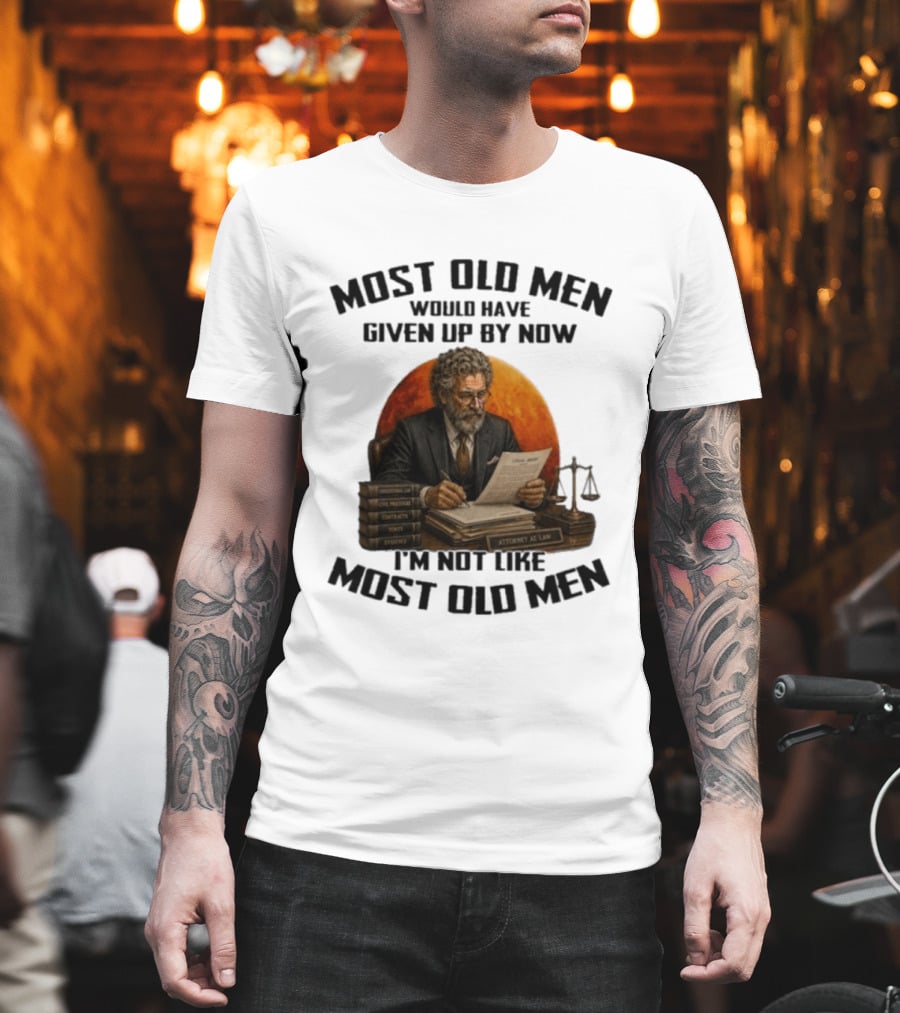 Most Old Men Would Have Given Up By Now I'm Not Like Most Old Men Attorney At Law T-Shirt