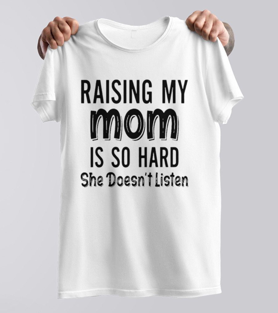 Raising My Mom Is So Hard She Doesn't Listen Fun Parenting Humor T-Shirt