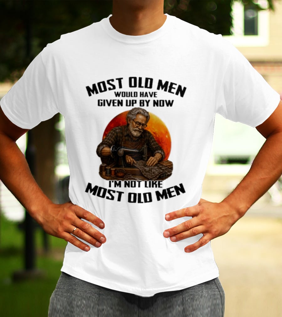 Most Old Men Would Have Given Up By Now I'm Not Like Most Old Men T-Shirt