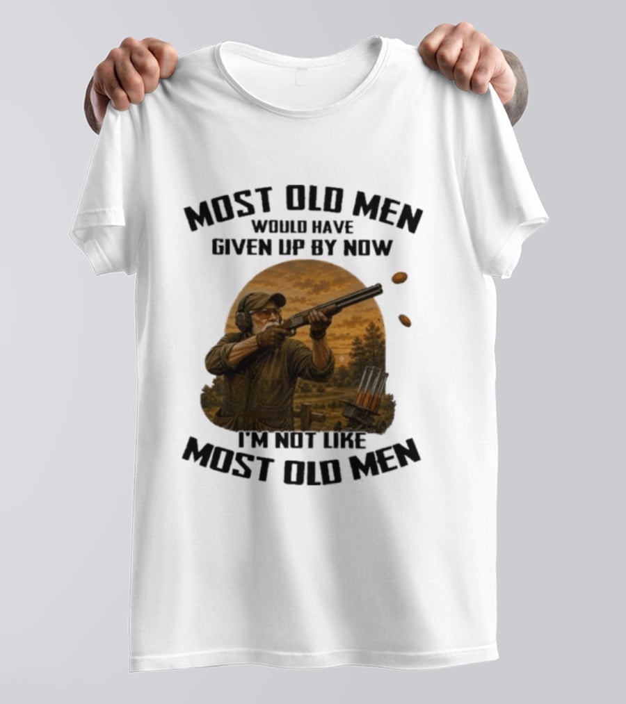 Shooting Clays Most Old Men Would Have Given Up By Now I'm Not Like Most Old Men T-Shirt