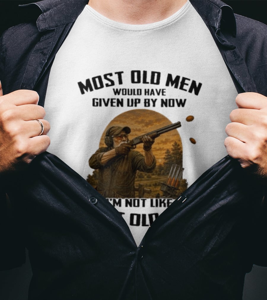 Shooting Clays Most Old Men Would Have Given Up By Now I'm Not Like Most Old Men T-Shirt