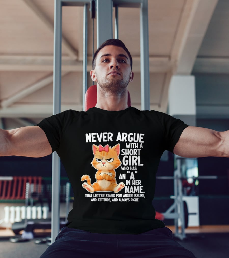 Never Argue With A Short Girl Who Has An A In Her Name Cat With Attitude And Anger Issues T-Shirt