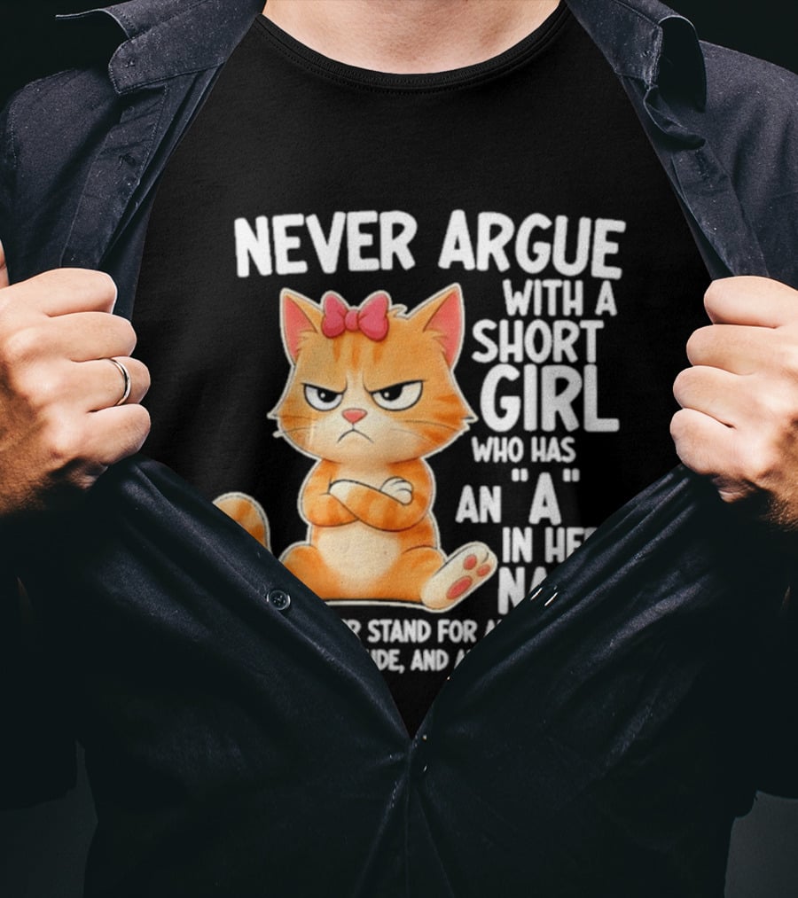 Never Argue With A Short Girl Who Has An A In Her Name Cat With Attitude And Anger Issues T-Shirt