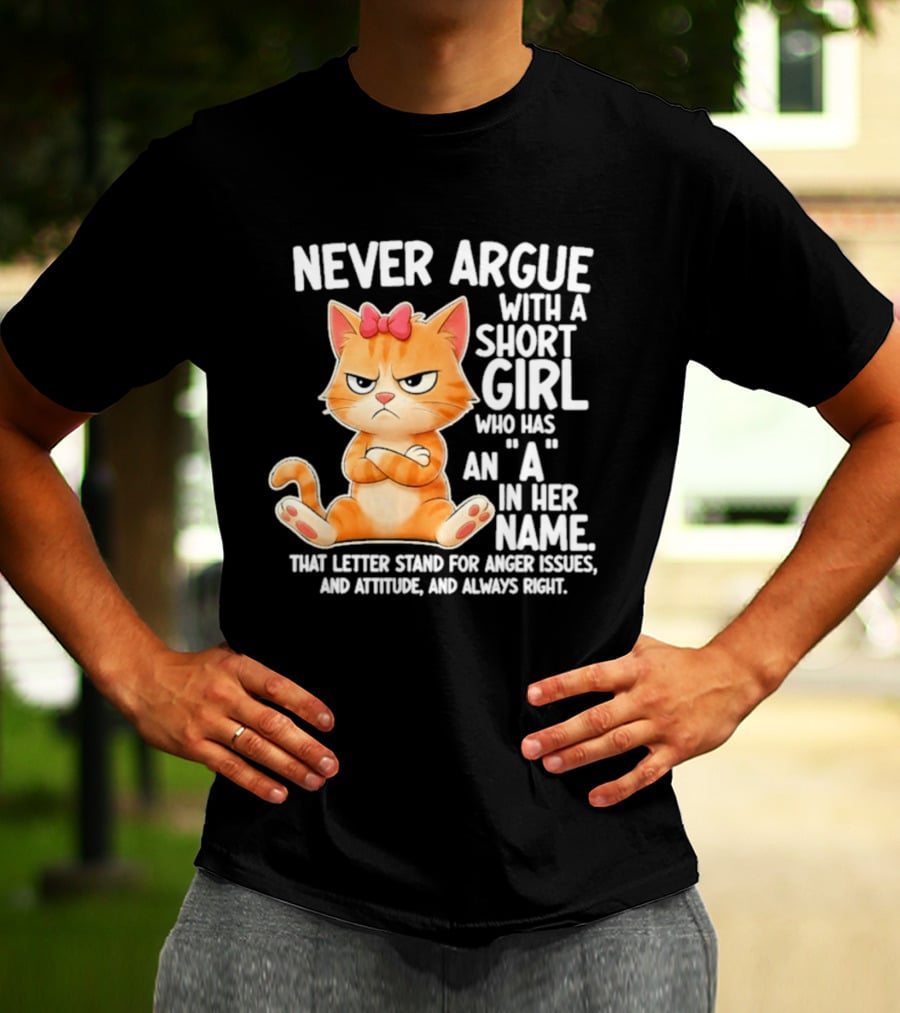 Never Argue With A Short Girl Who Has An A In Her Name Cat With Attitude And Anger Issues T-Shirt