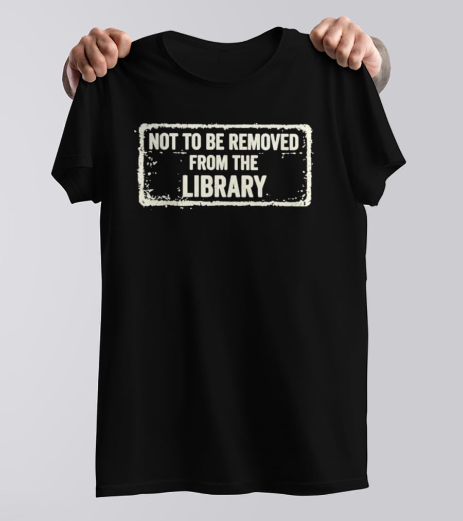 Not To Be Removed From The Library T-Shirt