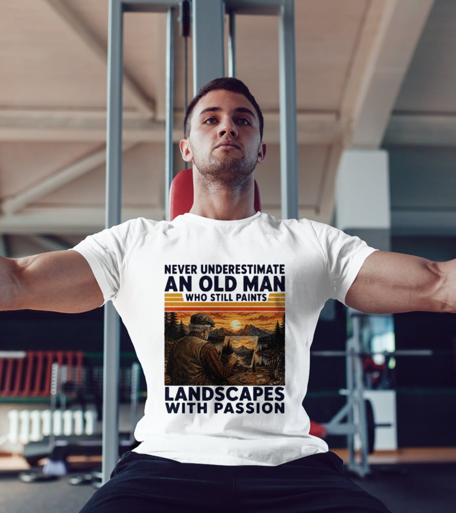 Never Underestimate An Old Man Who Still Paints Landscapes With Passion T-Shirt