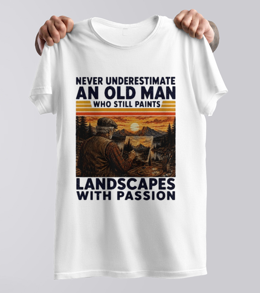 Never Underestimate An Old Man Who Still Paints Landscapes With Passion T-Shirt