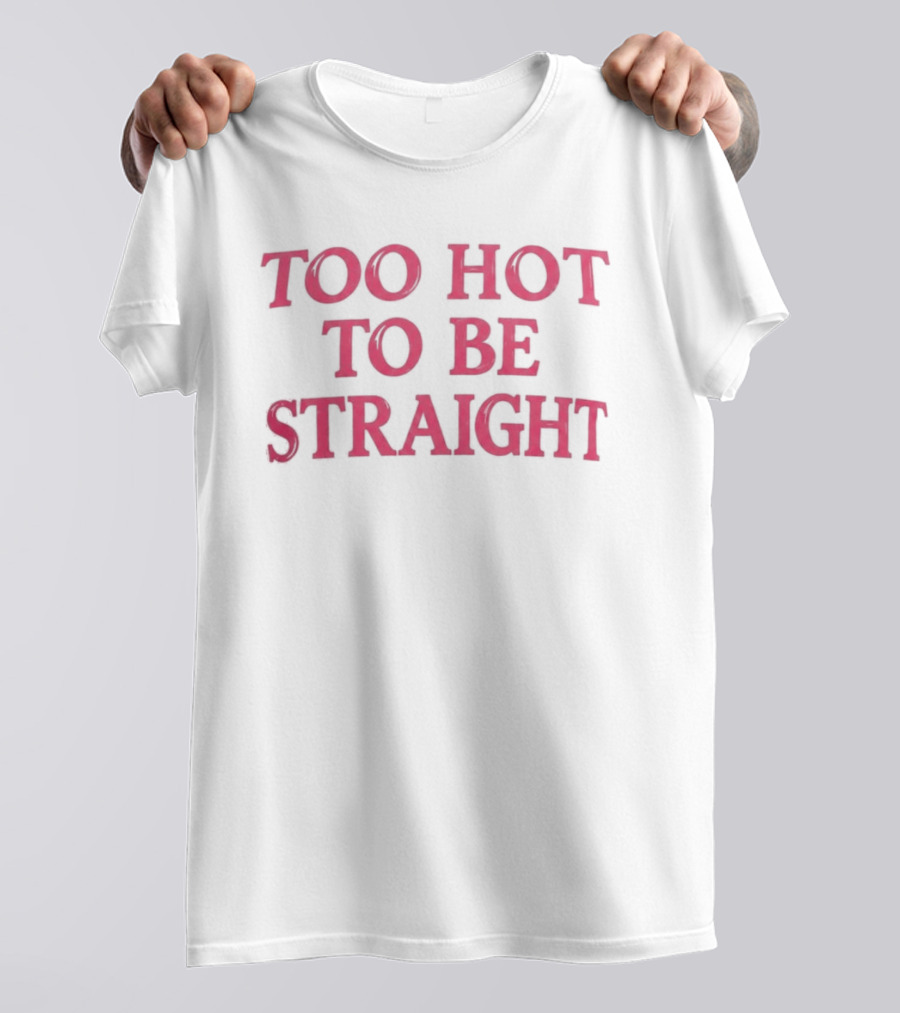 Too Hot To Be Straight 2026 T-Shirt