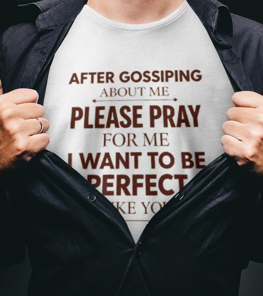 After Gossiping About Me Please Pray For Me I Want To Be Perfect Like You T-Shirt