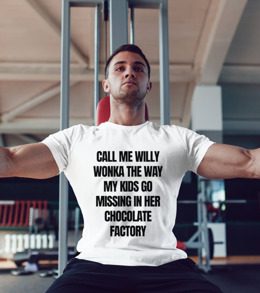 Call Me Willy Wonka The Way My Kids Go Missing In Her Chocolate Factory T-Shirt