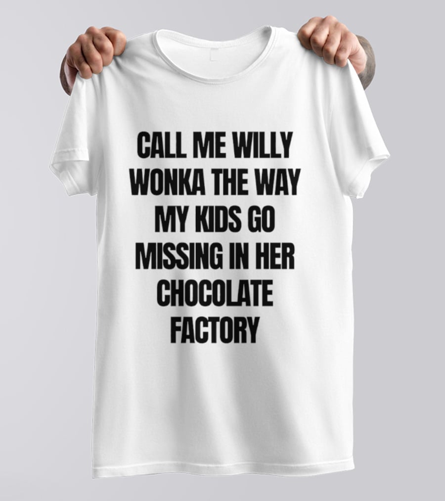 Call Me Willy Wonka The Way My Kids Go Missing In Her Chocolate Factory T-Shirt