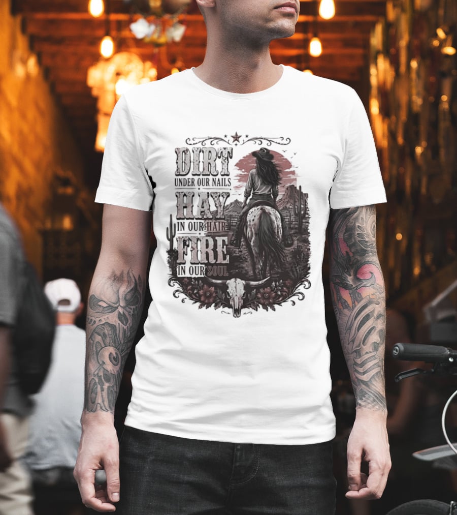 Western Cowgirl Dirt Under Our Nails Hay In Our Hair Fire In Our Soul T-Shirt