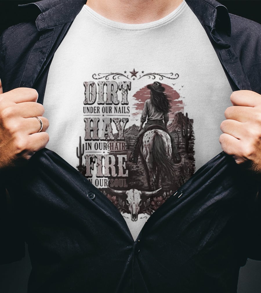 Western Cowgirl Dirt Under Our Nails Hay In Our Hair Fire In Our Soul T-Shirt