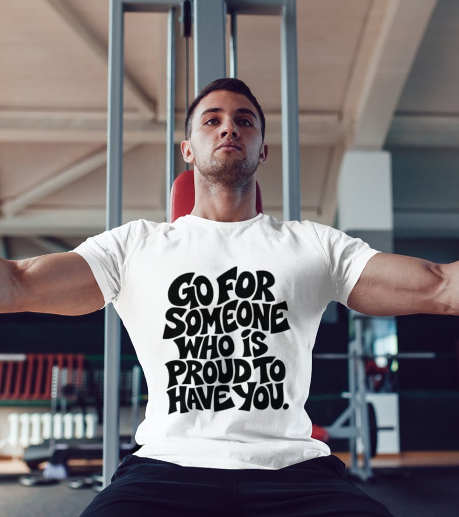 Go For Someone Who Is Proud To Have You Text Bold Font T-Shirt