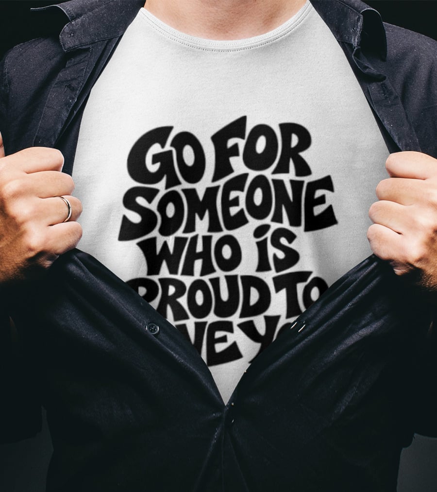 Go For Someone Who Is Proud To Have You Text Bold Font T-Shirt