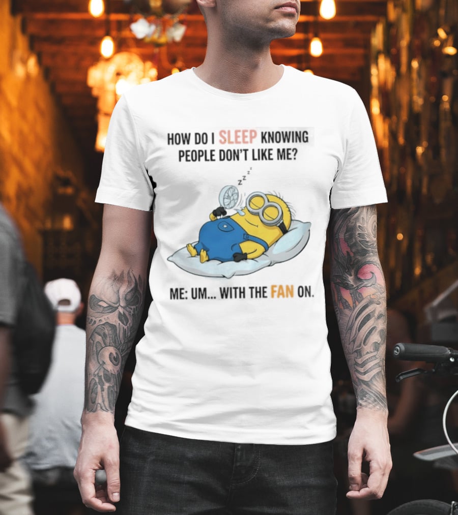 How Do I Sleep Knowing People Don't Like Me Minion Fan On Pillow Rest T-Shirt