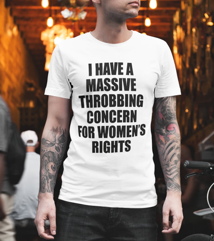 I Have A Massive Throbbing Concern For Women's Rights Empowerment T-Shirt