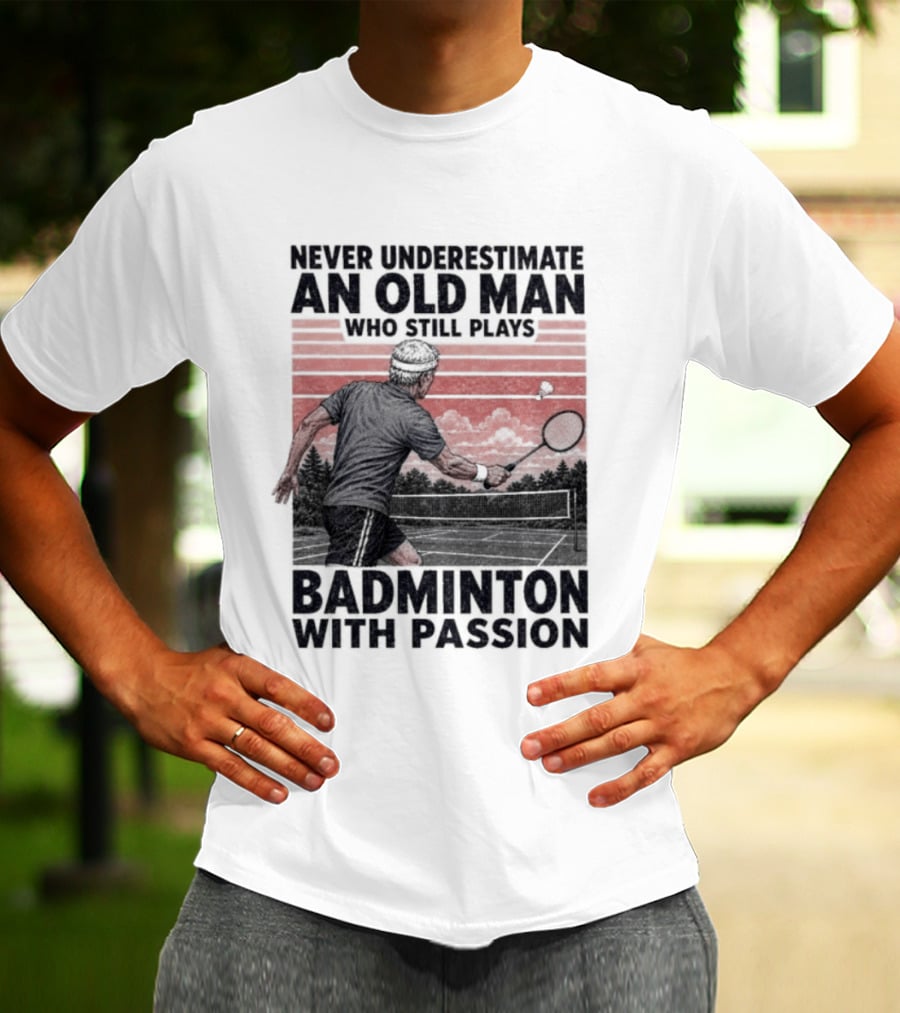 Never Underestimate An Old Man Who Still Plays Badminton With Passion T-Shirt