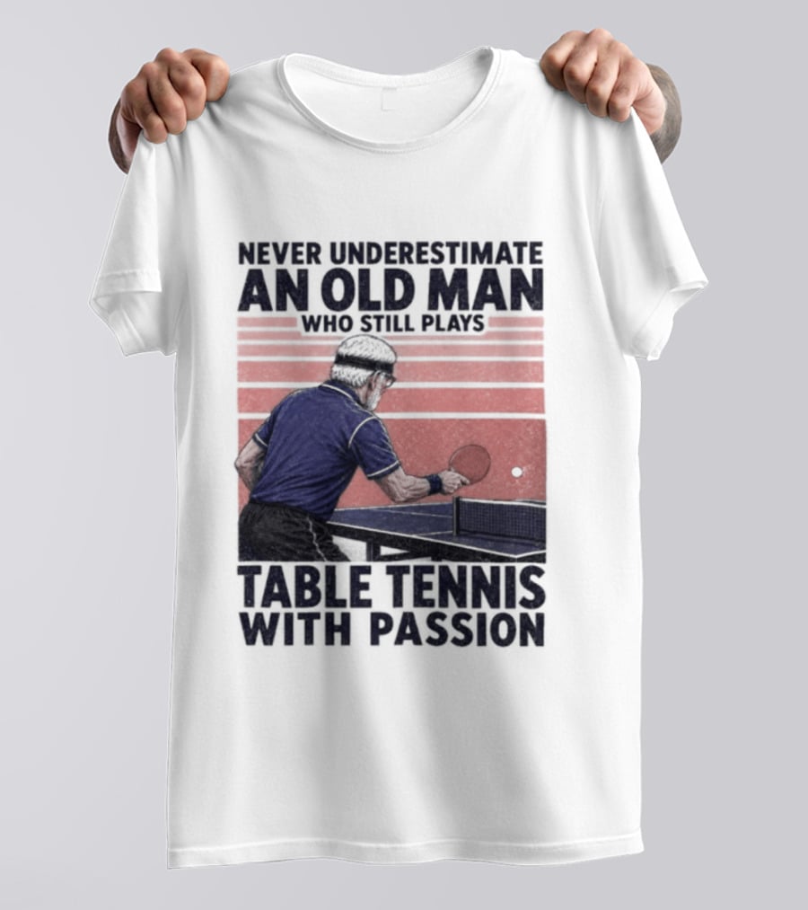 Never Underestimate An Old Man Who Still Plays Table Tennis With Passion T-Shirt