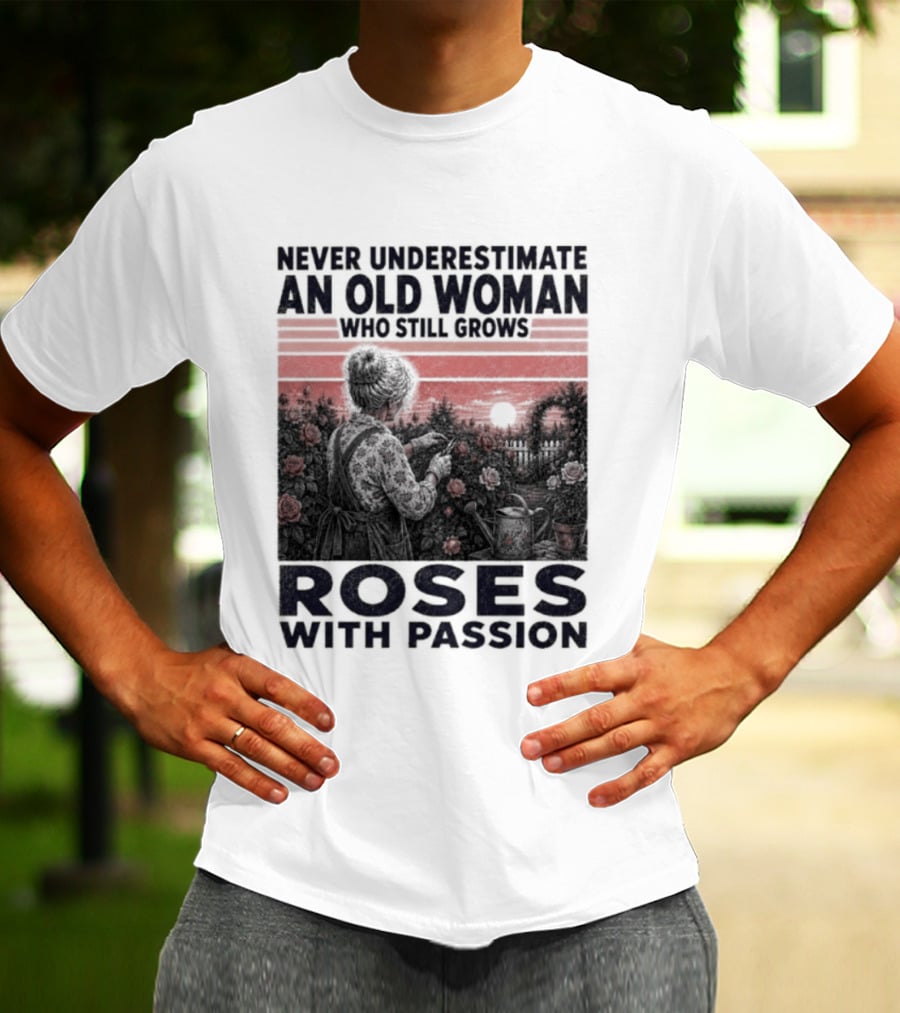 Never Underestimate An Old Woman Who Still Grows Roses With Passion Sunset T-Shirt