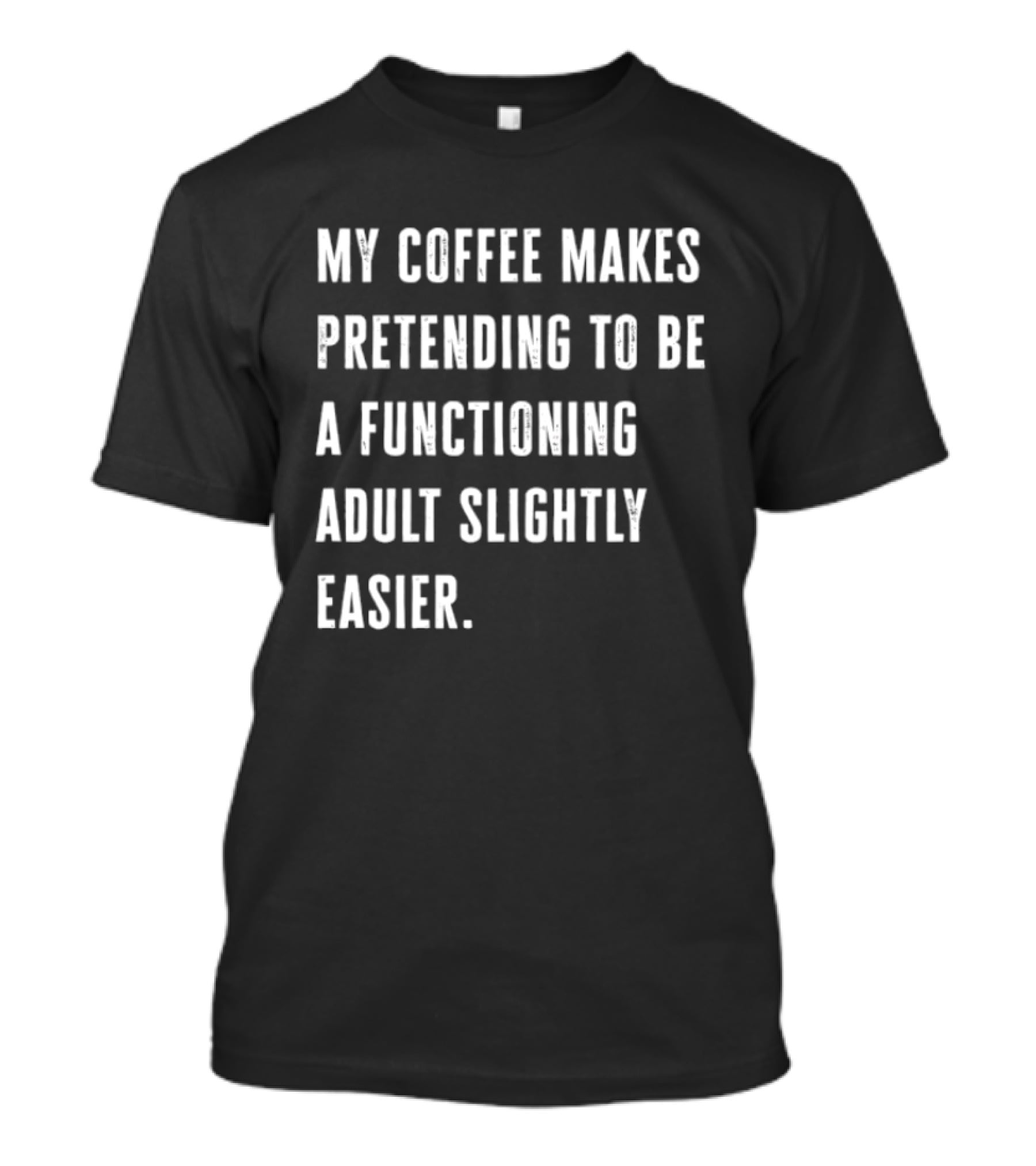 My Coffee Makes Pretending To Be A Functioning Adult Slightly Easier T-Shirt