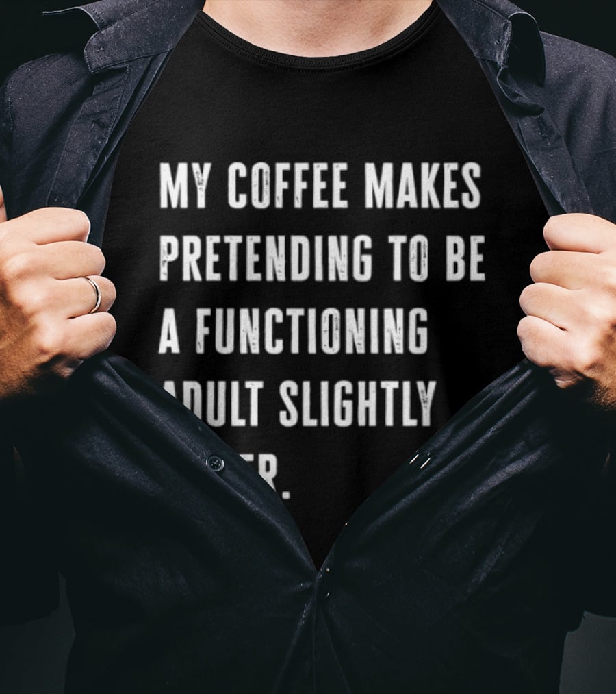 My Coffee Makes Pretending To Be A Functioning Adult Slightly Easier T-Shirt