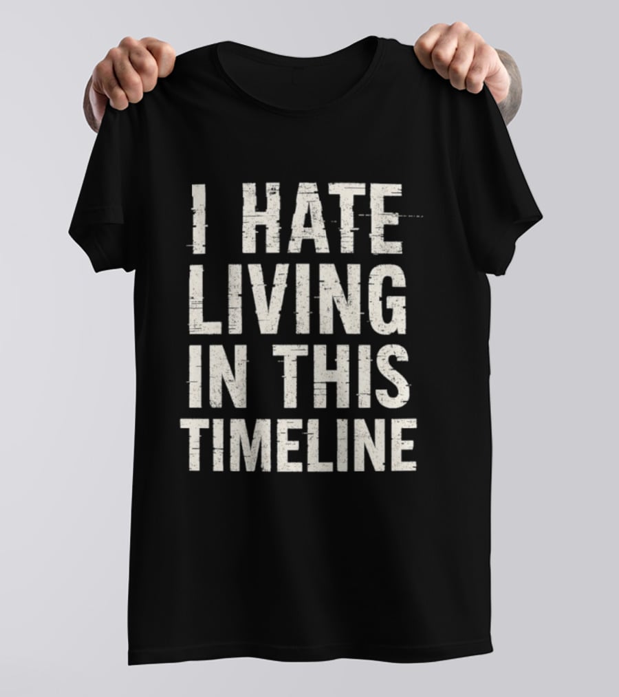 I Hate Living In This Timeline Existential Dread T-Shirt