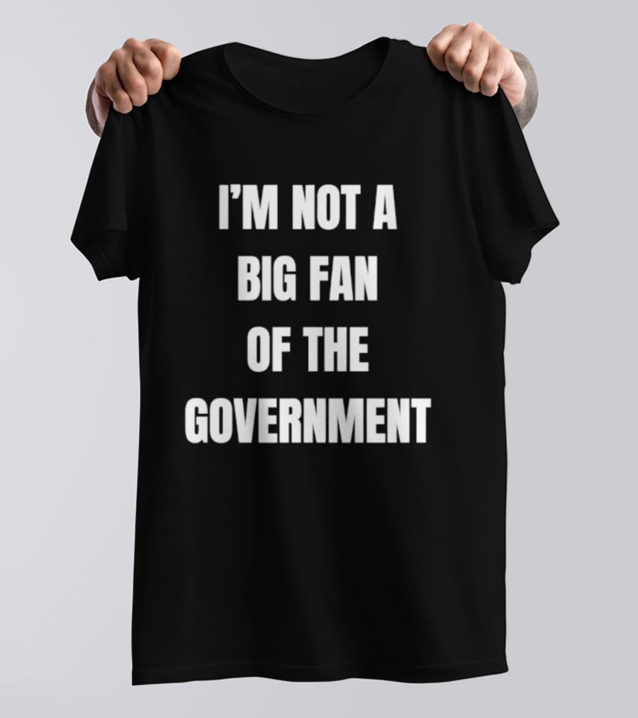 I'm Not A Big Fan Of The Government Anti Government T-Shirt