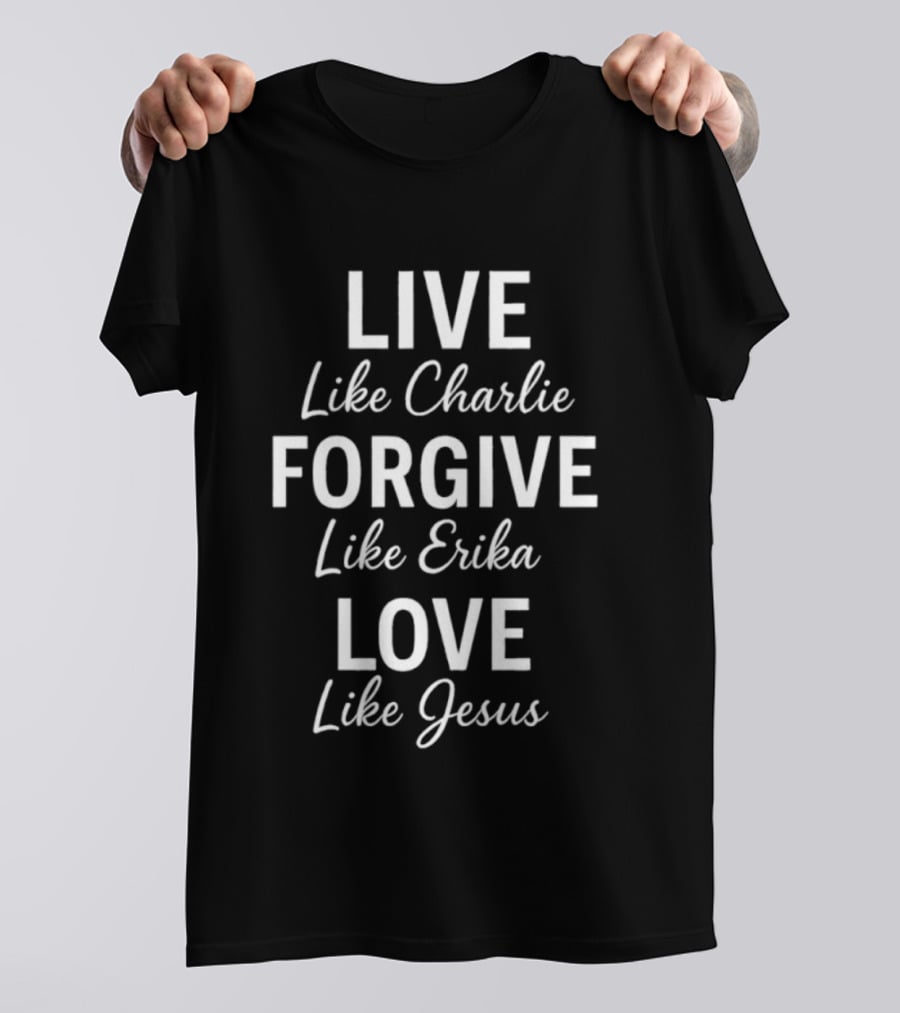 Live Like Charlie Forgive Like Erika Love Like Jesus Charlie Kirk T-Shirt