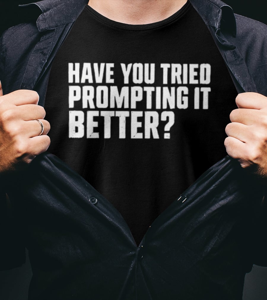 Have You Tried Prompting It Better AI Humor T-Shirt