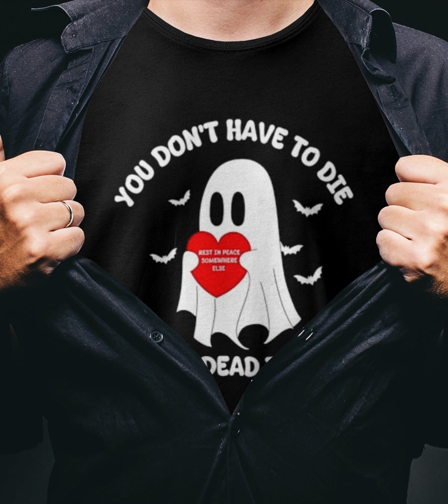 You Don't Have To Die To Be Dead To Me Rest In Peace Somewhere Else Ghost Heart T-Shirt